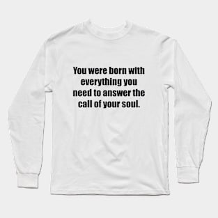 You were born with everything you need to answer the call of your soul Long Sleeve T-Shirt